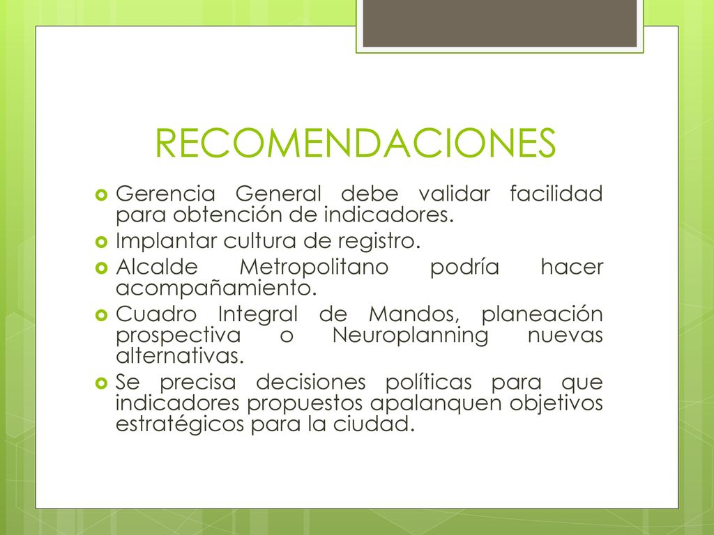 RECOMENDACIONES Gerencia General debe validar facilidad para obtención de indicadores. Implantar cultura de registro.