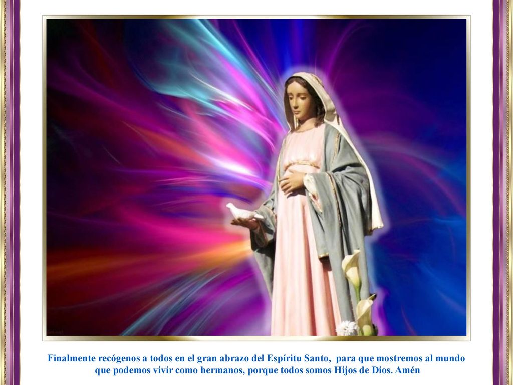 Finalmente recógenos a todos en el gran abrazo del Espíritu Santo, para que mostremos al mundo