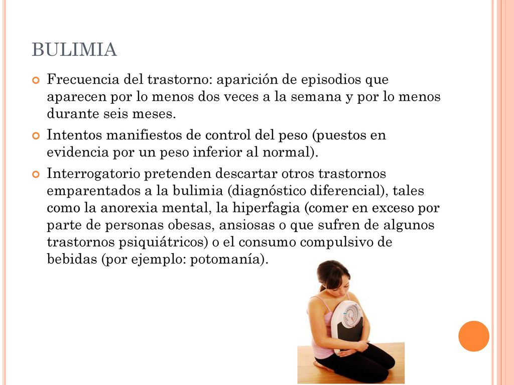 bulimia Frecuencia del trastorno: aparición de episodios que aparecen por lo menos dos veces a la semana y por lo menos durante seis meses.