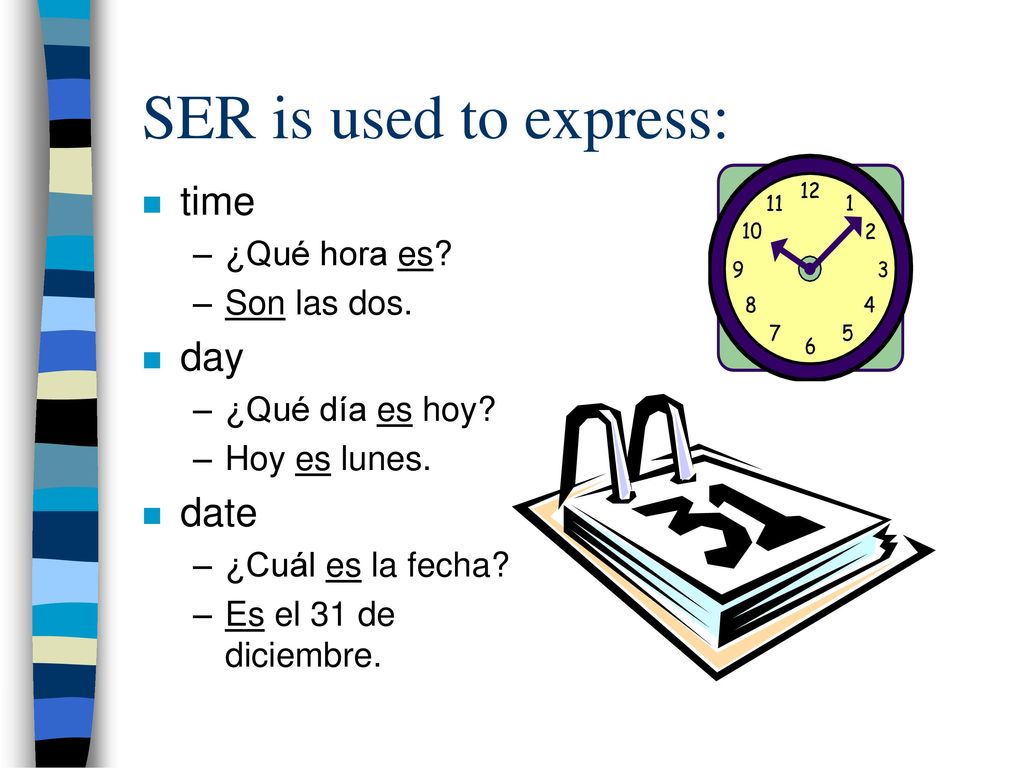 SER is used to express: time day date ¿Qué hora es Son las dos.