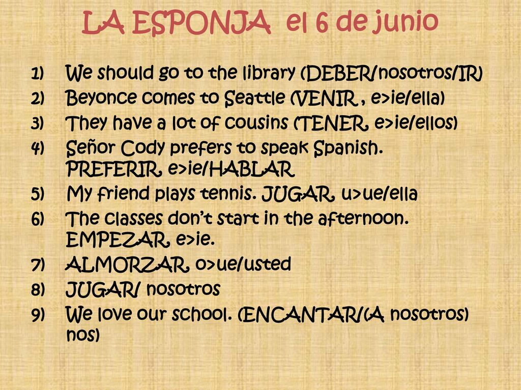 LA ESPONJA el 6 de junio We should go to the library (DEBER/nosotros/IR) Beyonce comes to Seattle (VENIR , e>ie/ella)