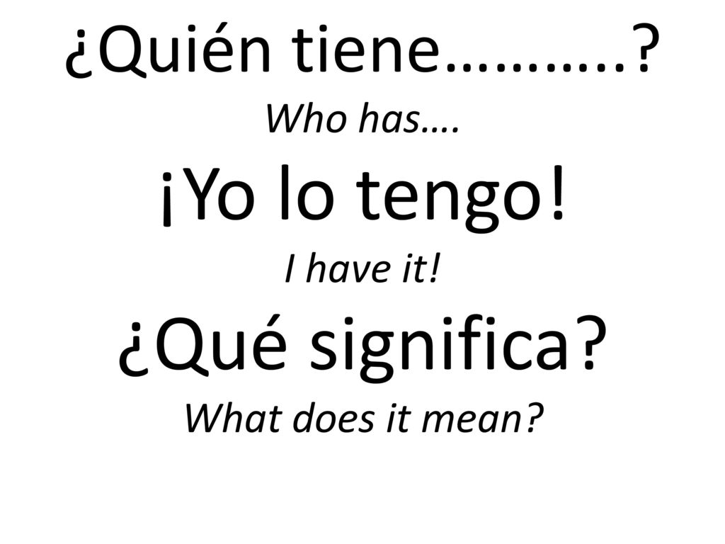 ¿Quién tiene………. Who has…. ¡Yo lo tengo. I have it. ¿Qué significa