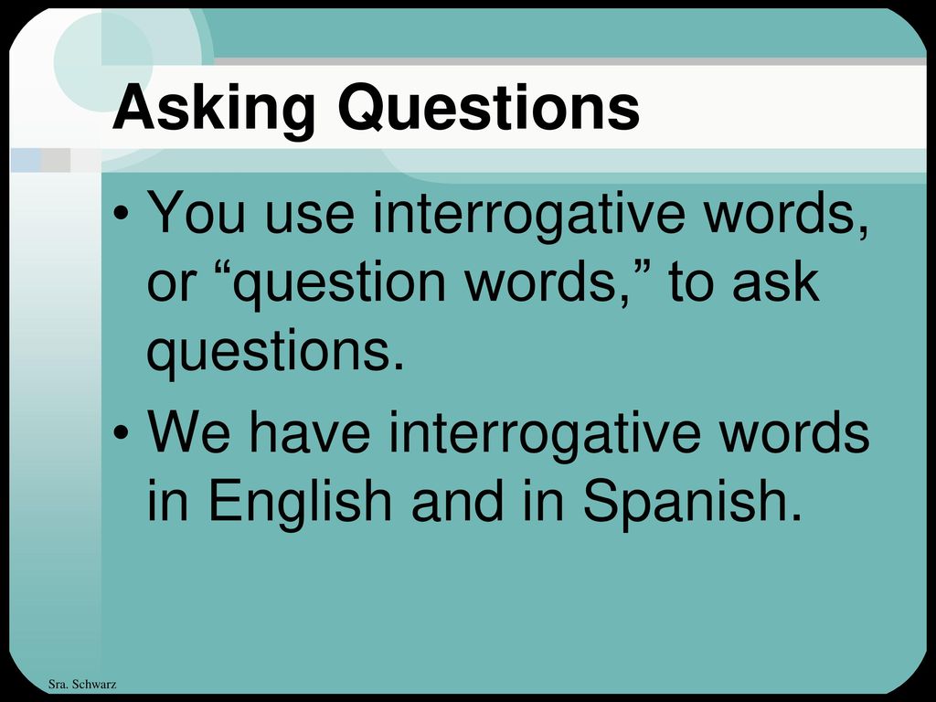 Asking Questions You use interrogative words, or question words, to ask questions.