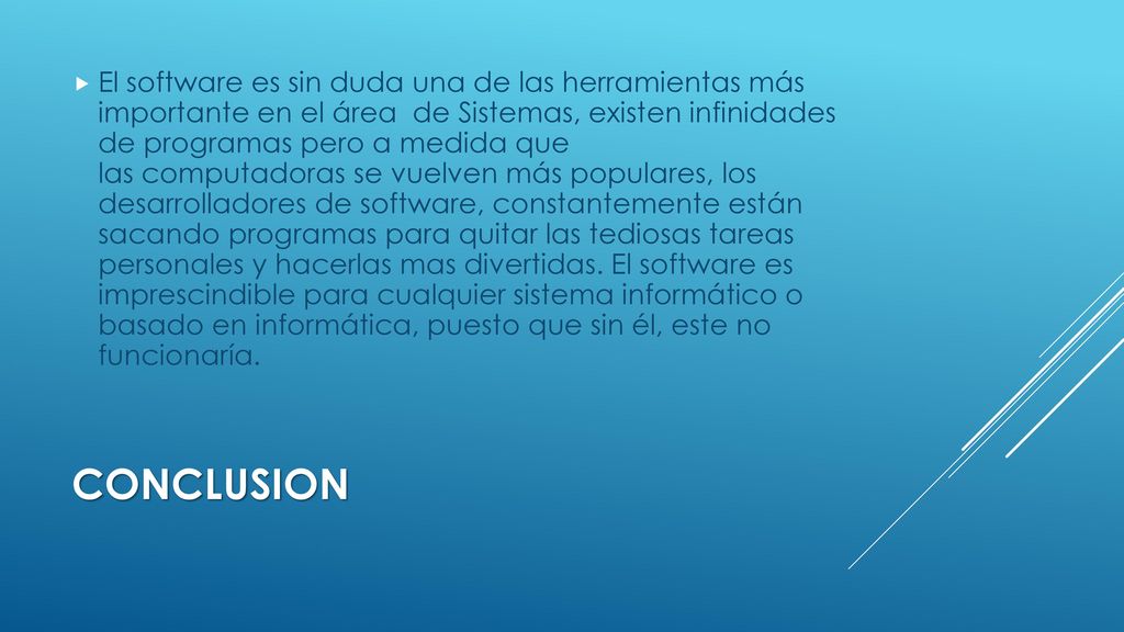 El software es sin duda una de las herramientas más importante en el área de Sistemas, existen infinidades de programas pero a medida que las computadoras se vuelven más populares, los desarrolladores de software, constantemente están sacando programas para quitar las tediosas tareas personales y hacerlas mas divertidas. El software es imprescindible para cualquier sistema informático o basado en informática, puesto que sin él, este no funcionaría.