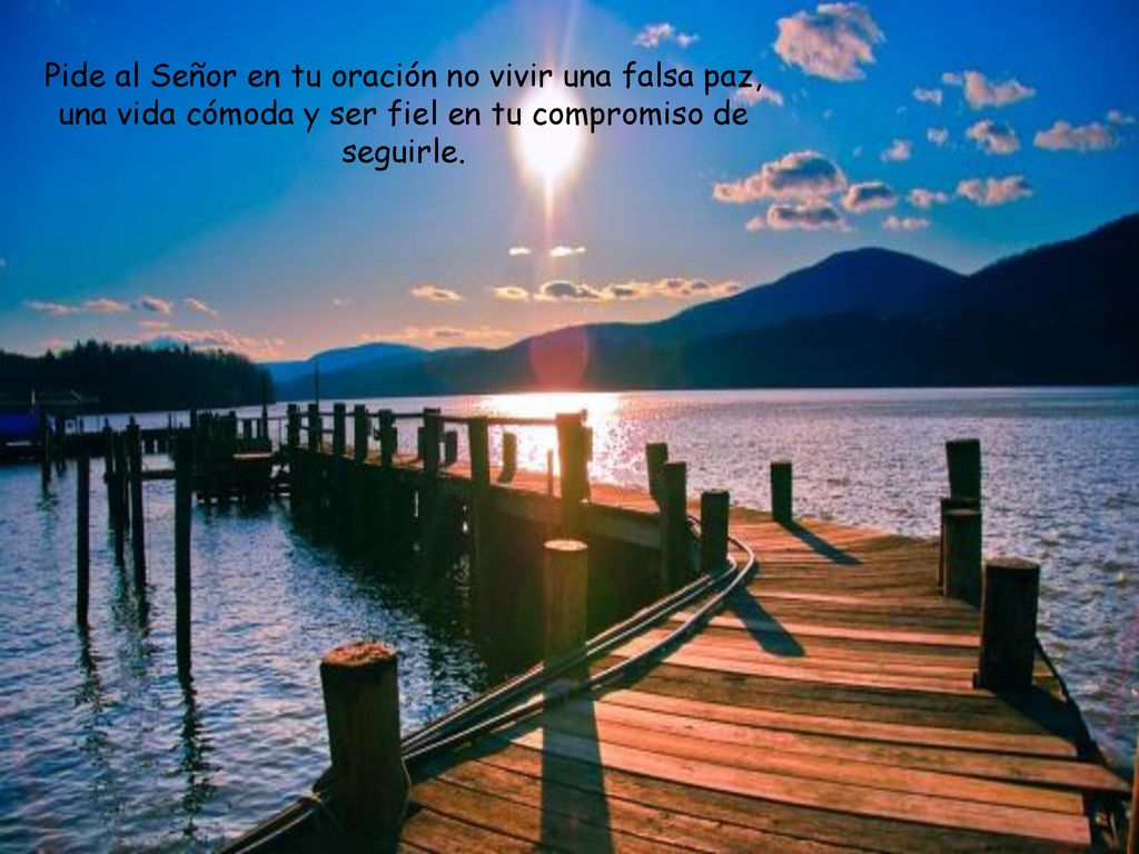 Pide al Señor en tu oración no vivir una falsa paz, una vida cómoda y ser fiel en tu compromiso de seguirle.