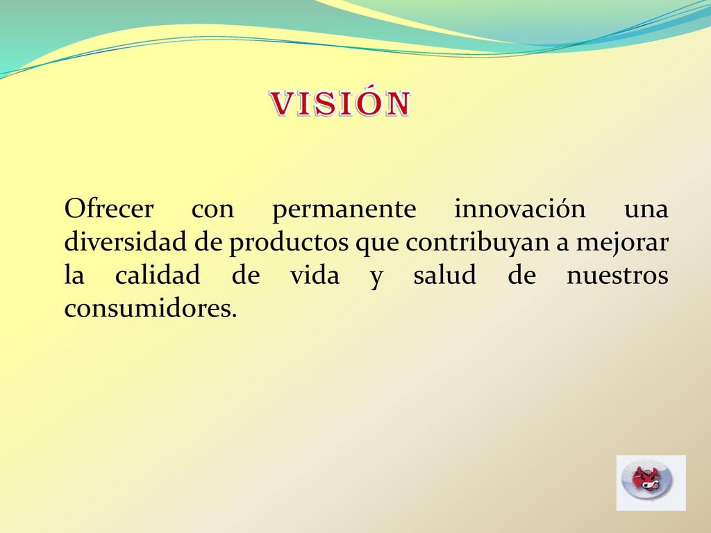 VISIÓN Ofrecer con permanente innovación una diversidad de productos que contribuyan a mejorar la calidad de vida y salud de nuestros consumidores.