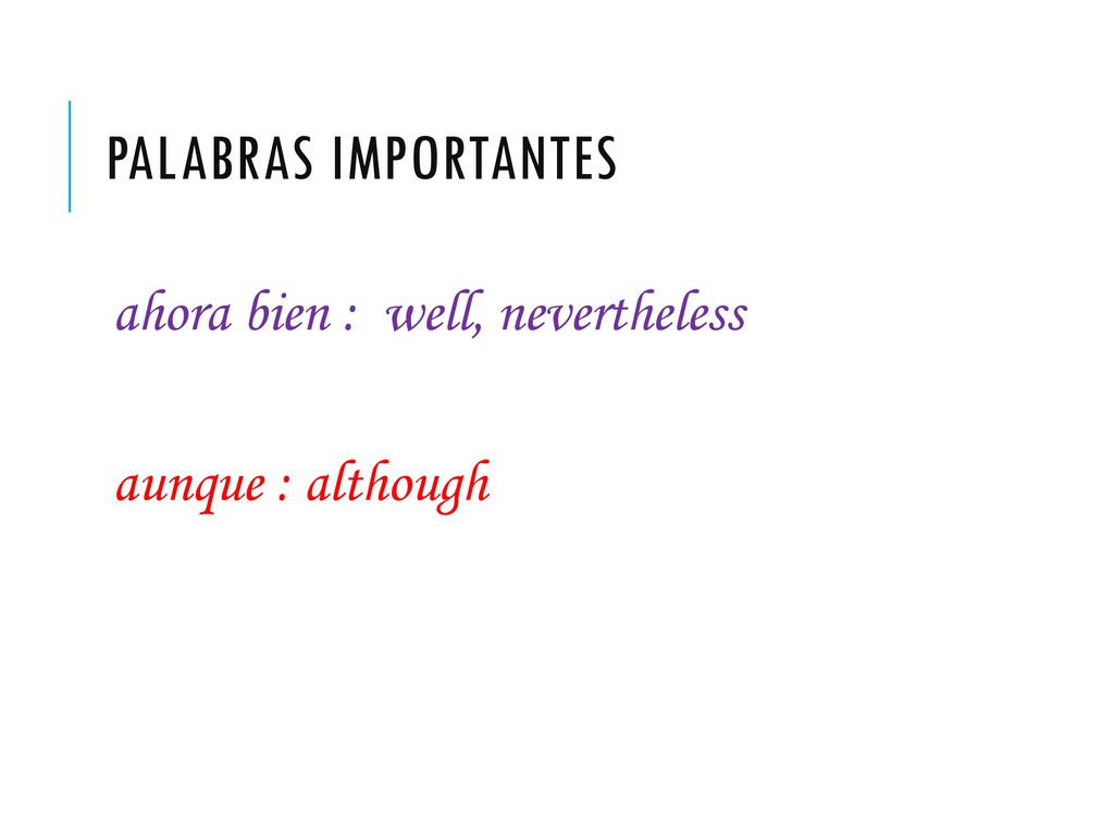 Palabras importantes ahora bien : well, nevertheless aunque : although
