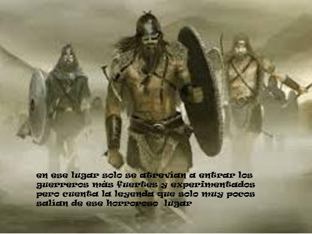en ese lugar solo se atrevían a entrar los guerreros más fuertes y experimentados pero cuenta la leyenda que solo muy pocos salían de ese horroroso lugar