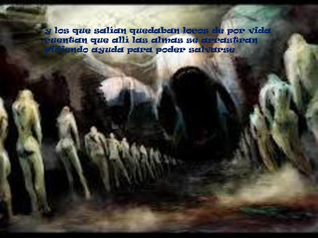 y los que salían quedaban locos de por vida cuentan que allí las almas se arrastran pidiendo ayuda para poder salvarse