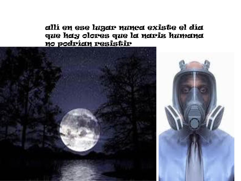 allí en ese lugar nunca existe el día que hay olores que la nariz humana no podrían resistir
