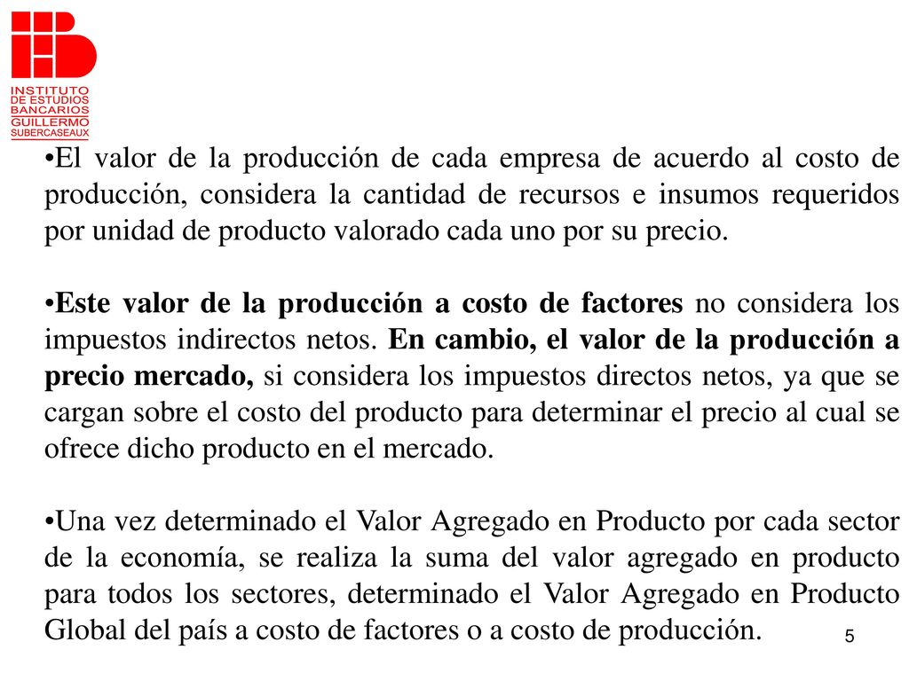 El valor de la producción de cada empresa de acuerdo al costo de producción, considera la cantidad de recursos e insumos requeridos por unidad de producto valorado cada uno por su precio.
