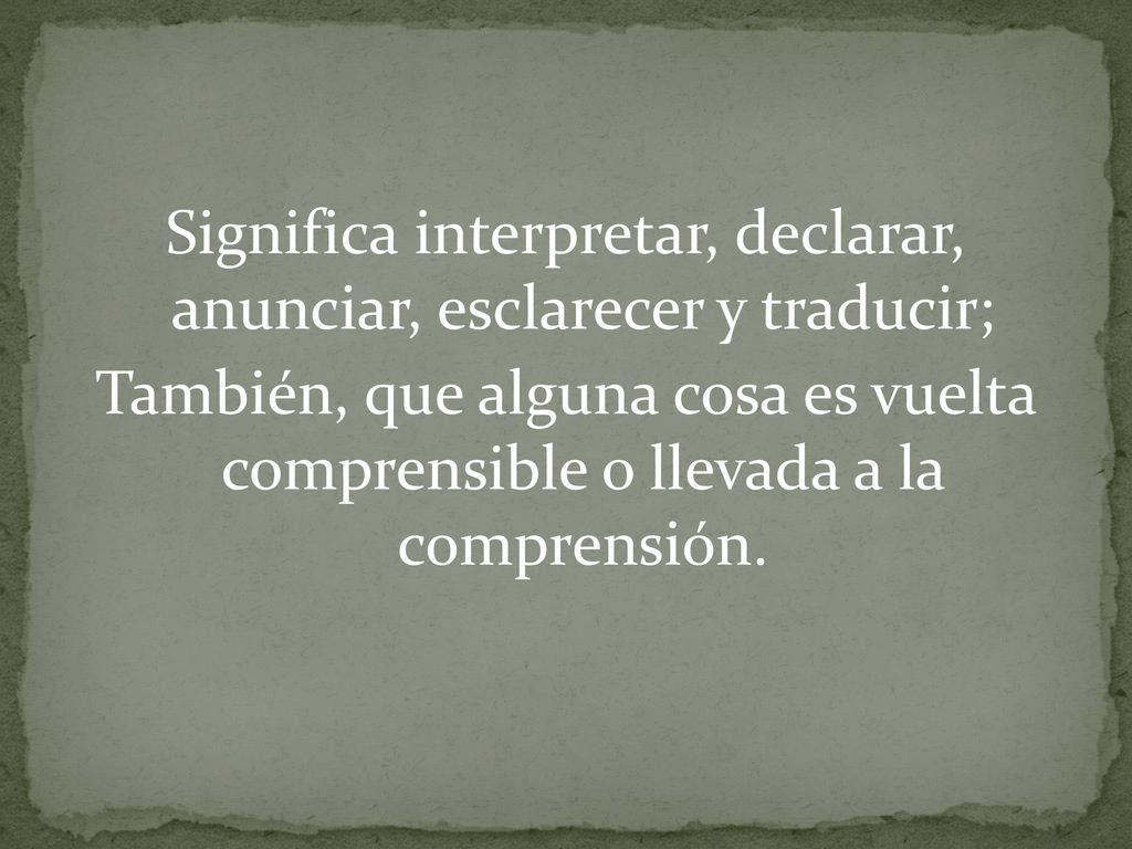 Significa interpretar, declarar, anunciar, esclarecer y traducir; También, que alguna cosa es vuelta comprensible o llevada a la comprensión.