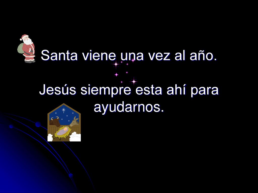 Santa viene una vez al año. Jesús siempre esta ahí para ayudarnos.