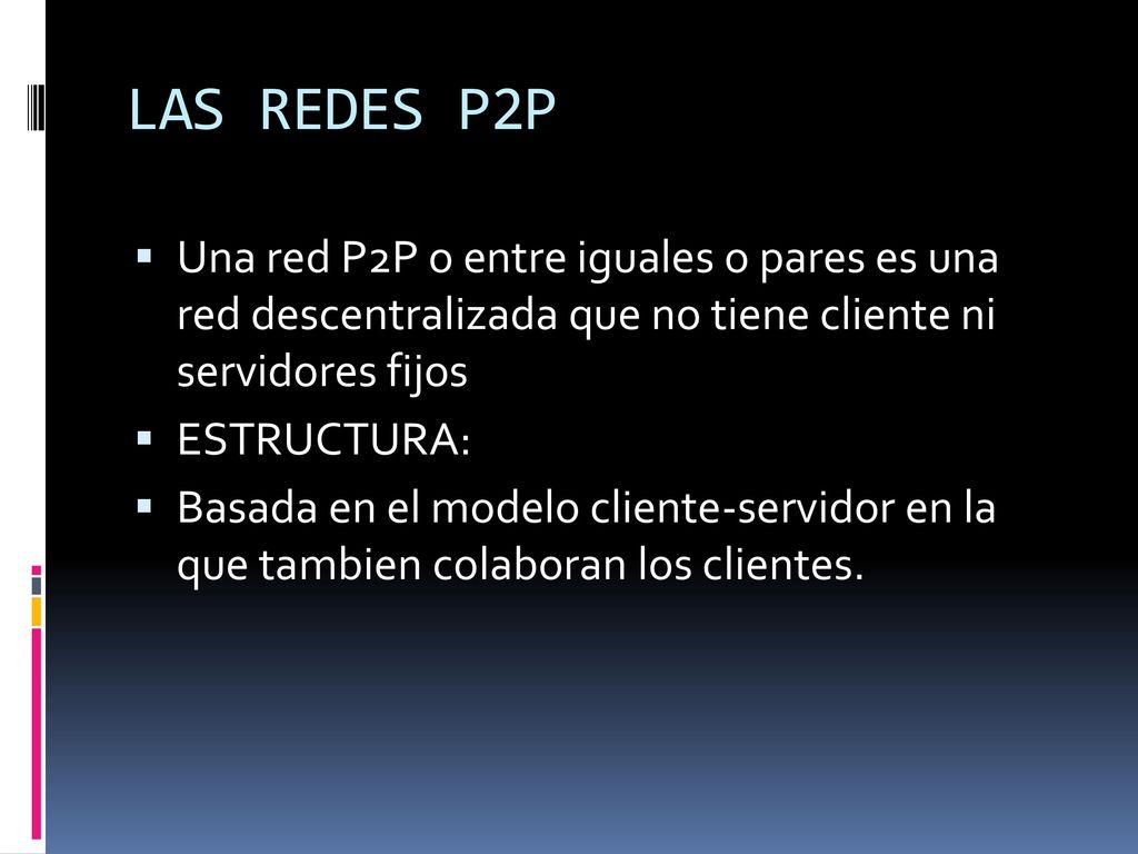 LAS REDES P2P Una red P2P o entre iguales o pares es una red descentralizada que no tiene cliente ni servidores fijos.