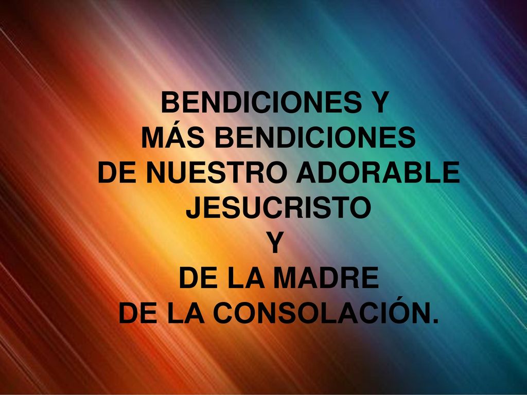 BENDICIONES Y MÁS BENDICIONES DE NUESTRO ADORABLE JESUCRISTO Y DE LA MADRE DE LA CONSOLACIÓN.