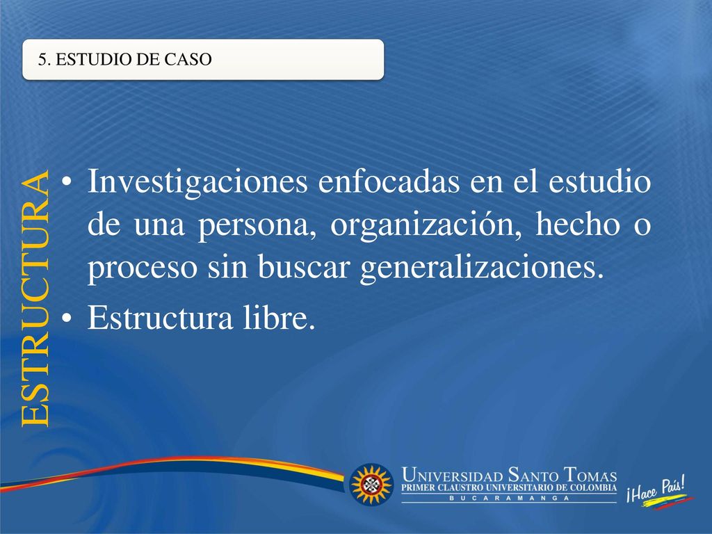 5. ESTUDIO DE CASO Investigaciones enfocadas en el estudio de una persona, organización, hecho o proceso sin buscar generalizaciones.