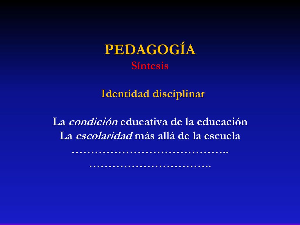 PEDAGOGÍA Síntesis Identidad disciplinar La condición educativa de la educación La escolaridad más allá de la escuela …………………………………..