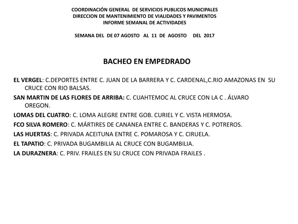 COORDINACIÓN GENERAL DE SERVICIOS PUBLICOS MUNICIPALES DIRECCION DE MANTENIMIENTO DE VIALIDADES Y PAVIMENTOS INFORME SEMANAL DE ACTIVIDADES SEMANA DEL DE 07 AGOSTO AL 11 DE AGOSTO DEL 2017