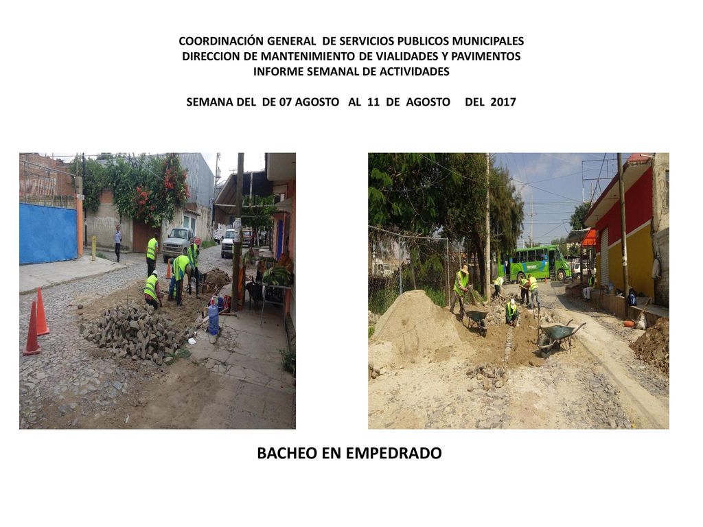 COORDINACIÓN GENERAL DE SERVICIOS PUBLICOS MUNICIPALES DIRECCION DE MANTENIMIENTO DE VIALIDADES Y PAVIMENTOS INFORME SEMANAL DE ACTIVIDADES SEMANA DEL DE 07 AGOSTO AL 11 DE AGOSTO DEL 2017