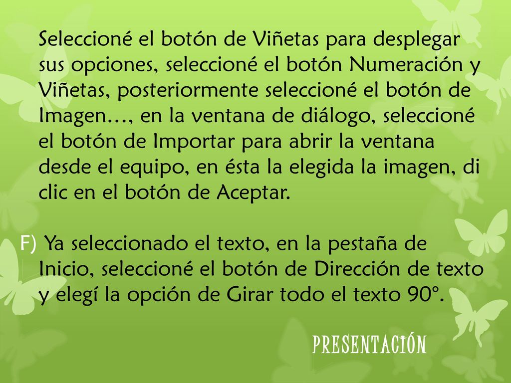 Seleccioné el botón de Viñetas para desplegar sus opciones, seleccioné el botón Numeración y Viñetas, posteriormente seleccioné el botón de Imagen…, en la ventana de diálogo, seleccioné el botón de Importar para abrir la ventana desde el equipo, en ésta la elegida la imagen, di clic en el botón de Aceptar.