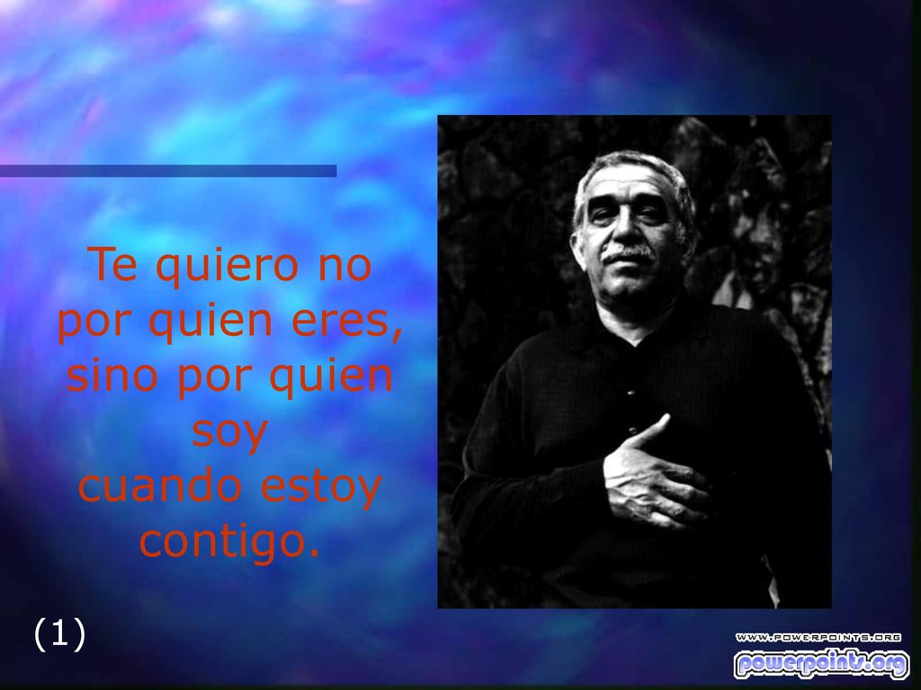 Te quiero no por quien eres, sino por quien soy cuando estoy contigo.