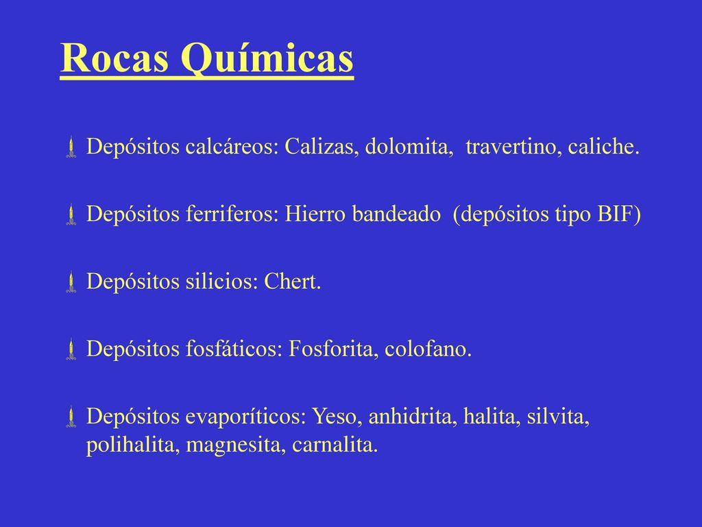 Rocas Químicas Depósitos calcáreos: Calizas, dolomita, travertino, caliche. Depósitos ferriferos: Hierro bandeado (depósitos tipo BIF)
