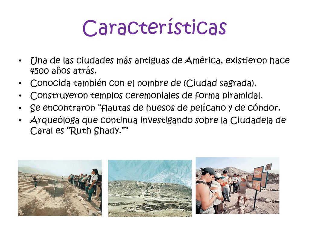 Características Una de las ciudades más antiguas de América, existieron hace 4500 años atrás. Conocida también con el nombre de (Ciudad sagrada).