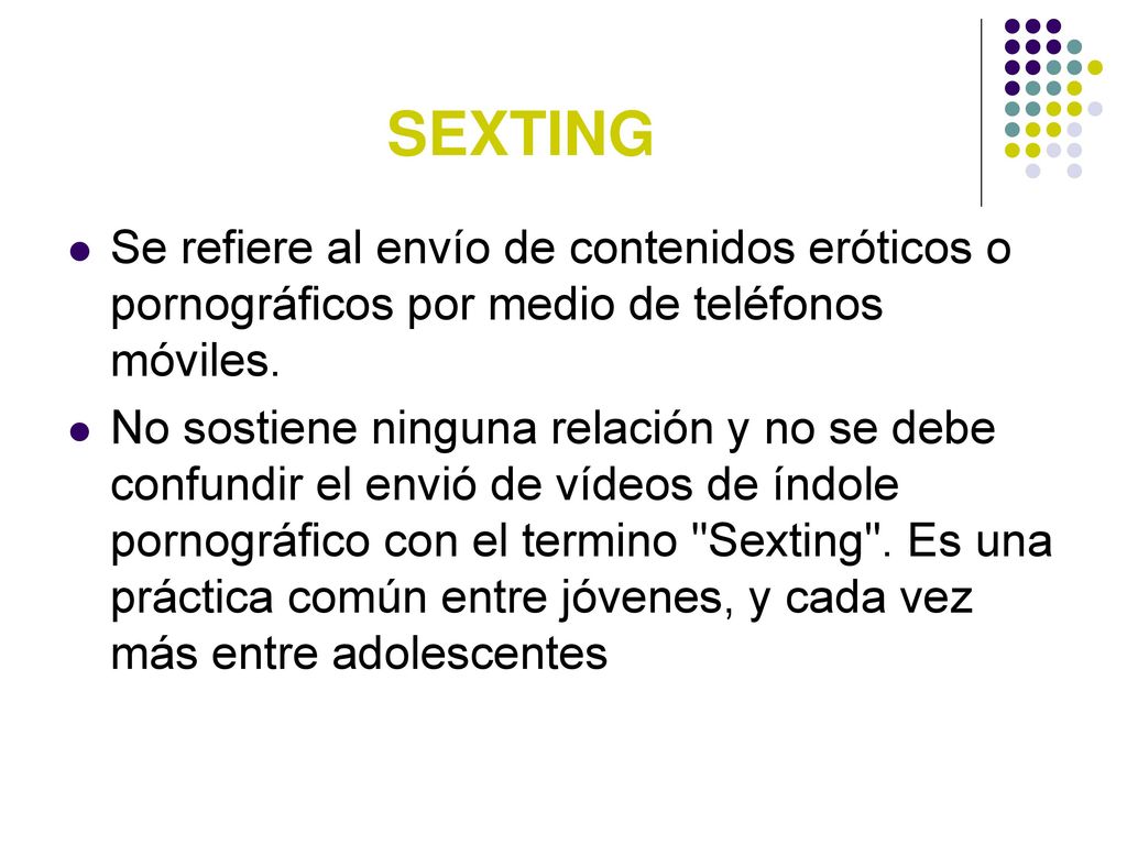 SEXTING Se refiere al envío de contenidos eróticos o pornográficos por medio de teléfonos móviles.