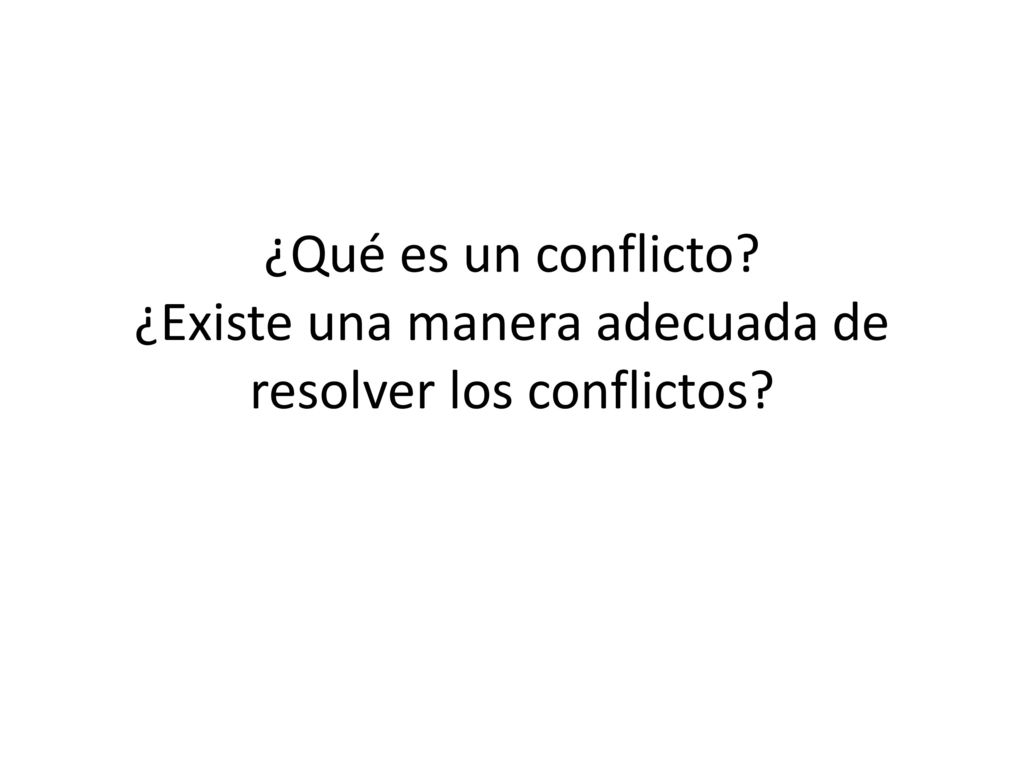 ¿Qué es un conflicto ¿Existe una manera adecuada de resolver los conflictos
