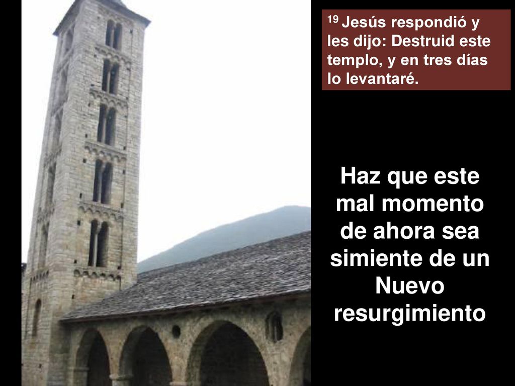 19 Jesús respondió y les dijo: Destruid este templo, y en tres días lo levantaré.