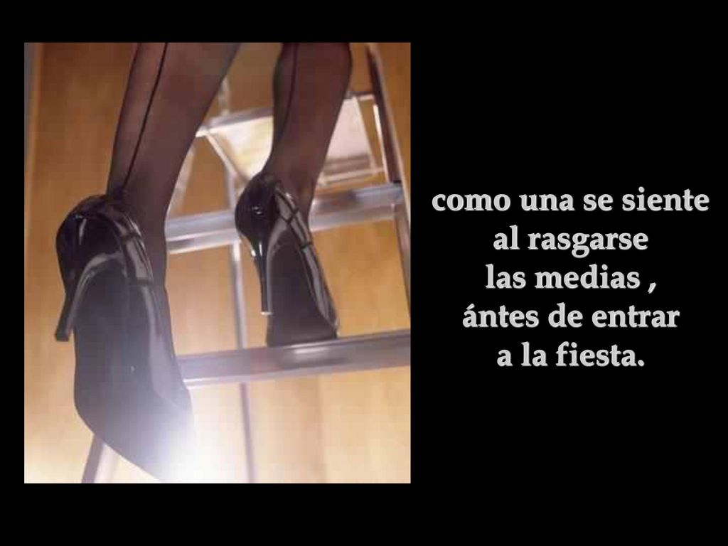 como una se siente al rasgarse las medias , ántes de entrar a la fiesta.
