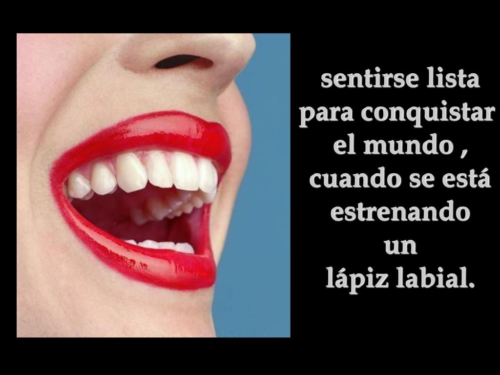 sentirse lista para conquistar el mundo , cuando se está estrenando un lápiz labial.