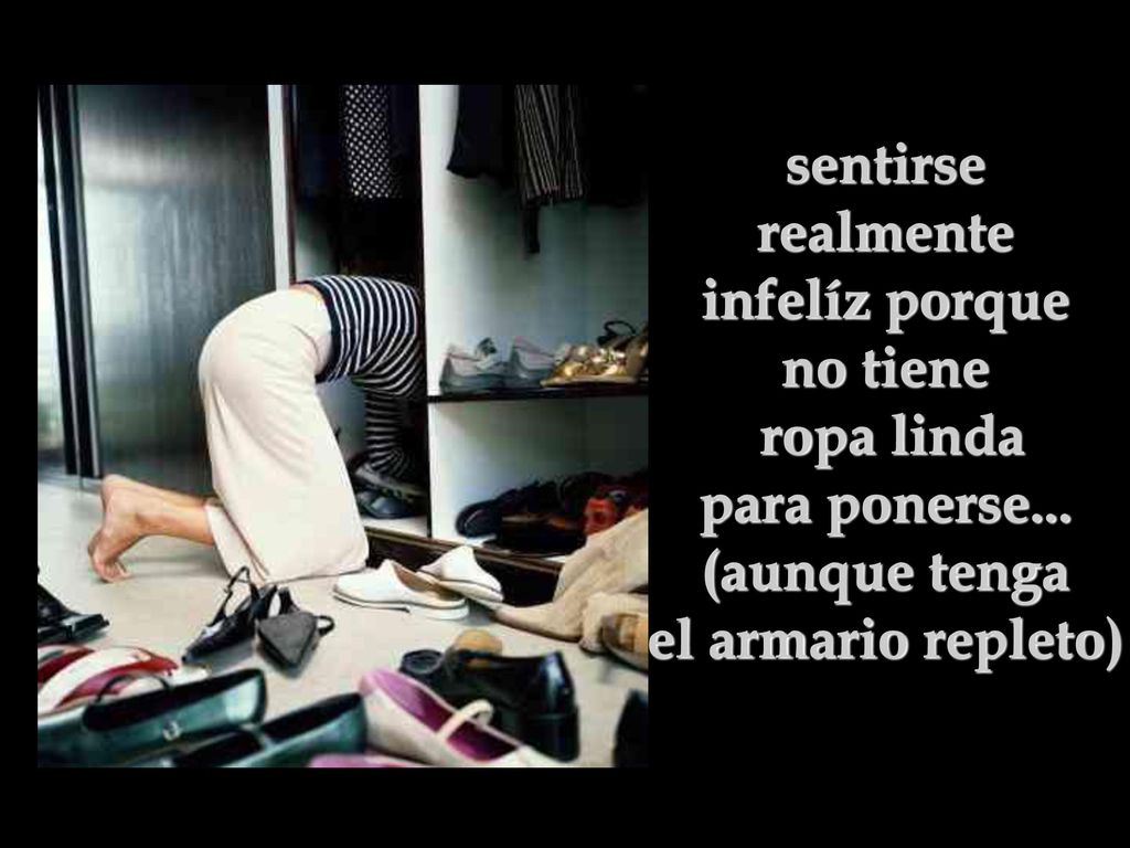 sentirse realmente infelíz porque no tiene ropa linda para ponerse