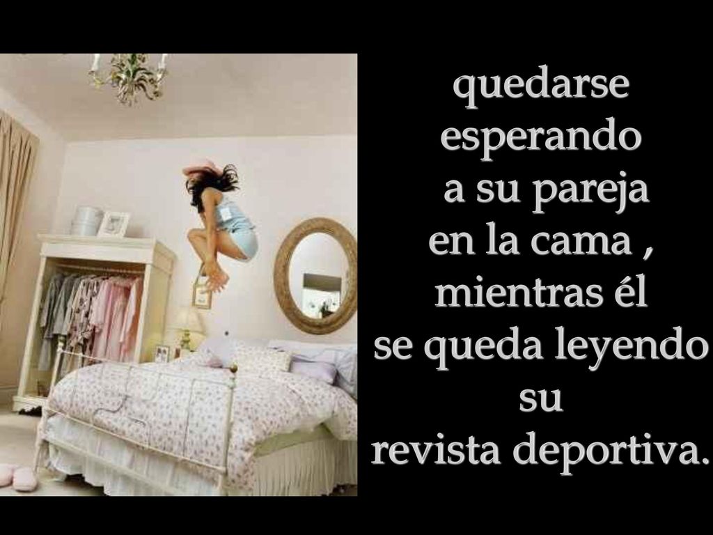 quedarse esperando a su pareja en la cama , mientras él se queda leyendo su revista deportiva.
