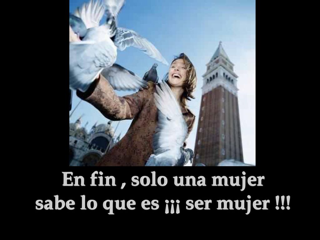 En fin , solo una mujer sabe lo que es ¡¡¡ ser mujer !!!