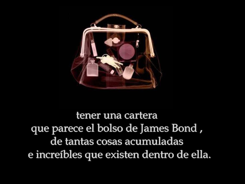 tener una cartera que parece el bolso de James Bond , de tantas cosas acumuladas e increíbles que existen dentro de ella.