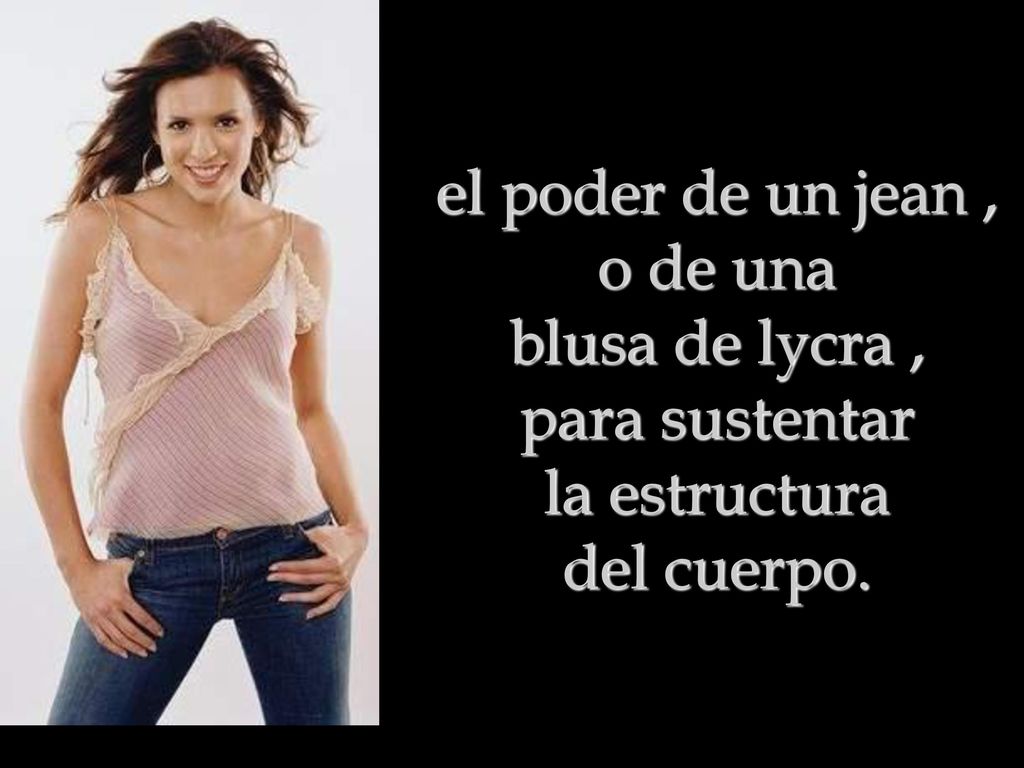 el poder de un jean , o de una blusa de lycra , para sustentar la estructura del cuerpo.