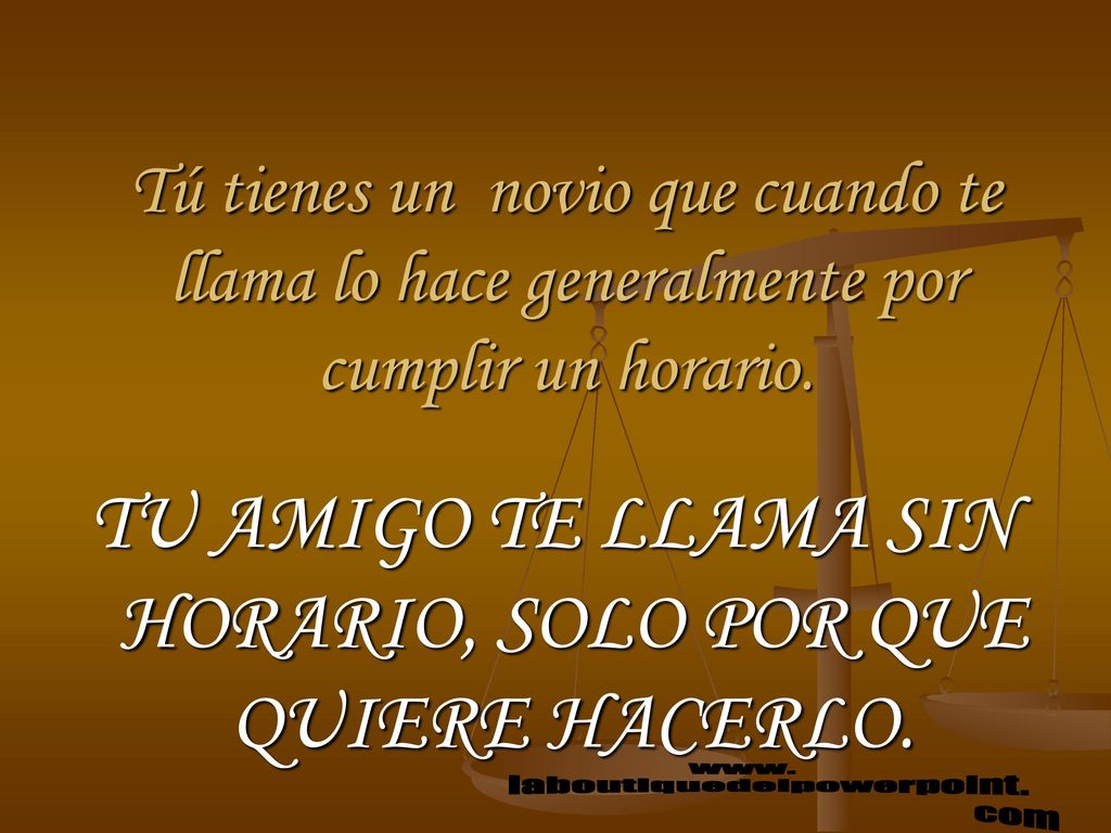 TU AMIGO TE LLAMA SIN HORARIO, SOLO POR QUE QUIERE HACERLO.