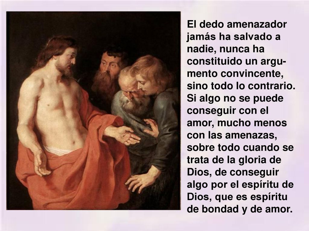 El dedo amenazador jamás ha salvado a nadie, nunca ha constituido un argu-mento convincente, sino todo lo contrario.