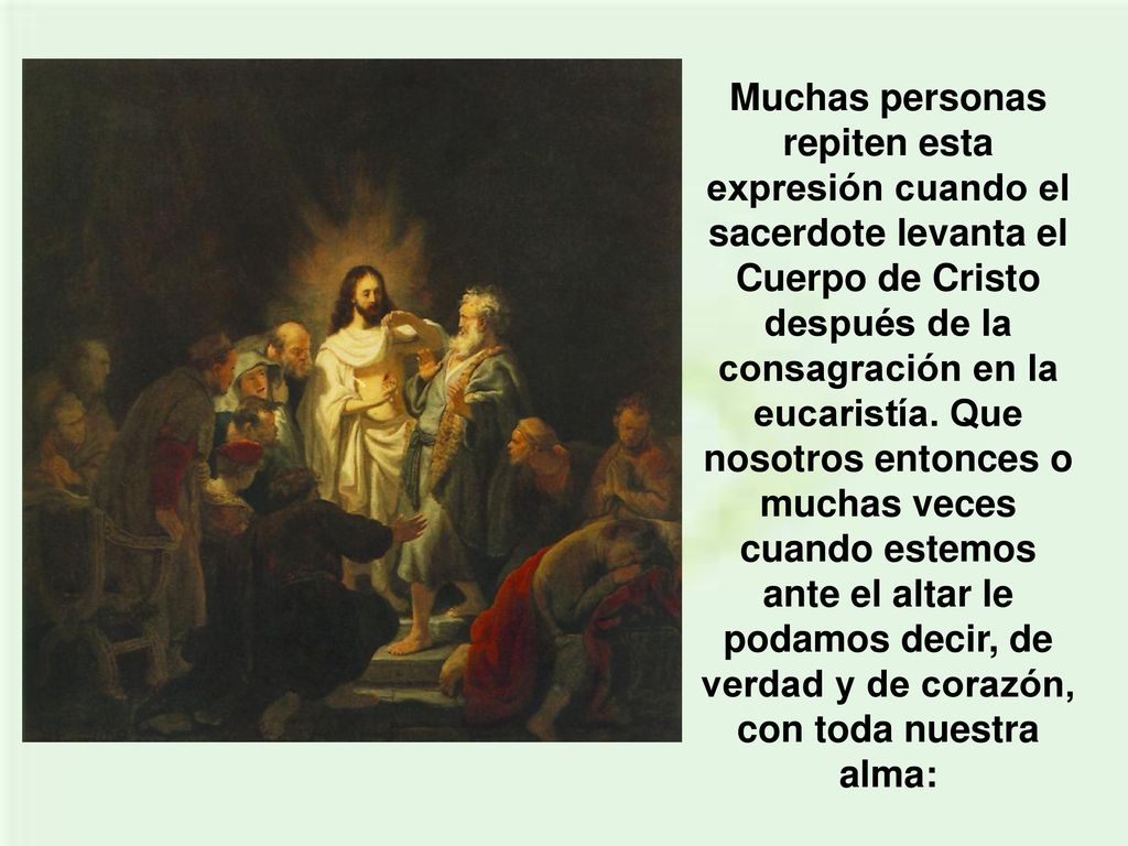 Muchas personas repiten esta expresión cuando el sacerdote levanta el Cuerpo de Cristo después de la consagración en la eucaristía.