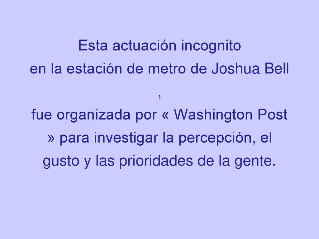 Esta actuación incognito en la estación de metro de Joshua Bell , fue organizada por « Washington Post » para investigar la percepción, el gusto y las prioridades de la gente.