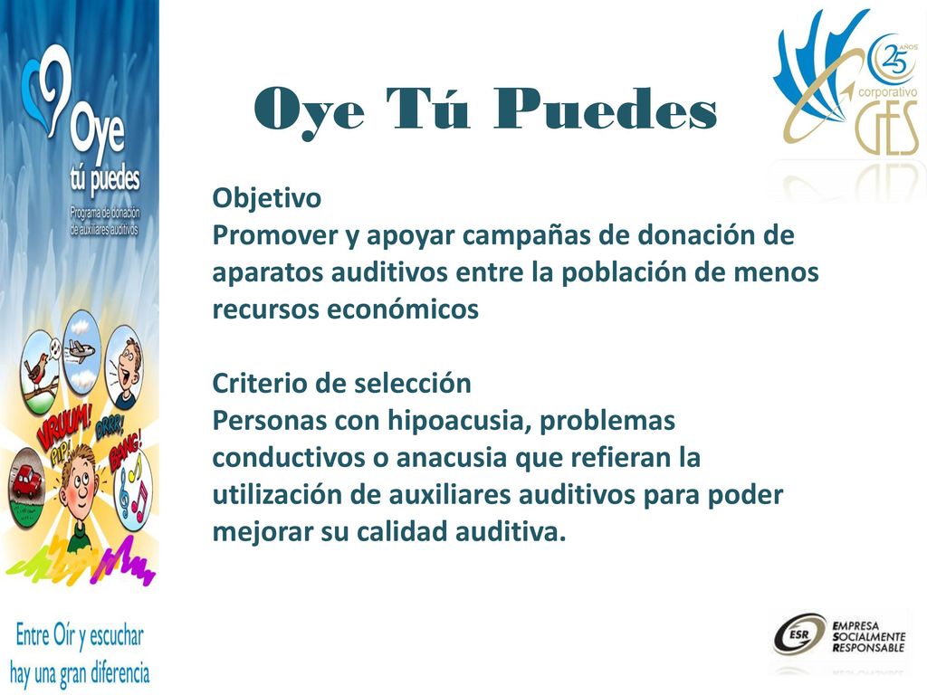 Oye Tú Puedes Objetivo. Promover y apoyar campañas de donación de aparatos auditivos entre la población de menos recursos económicos.