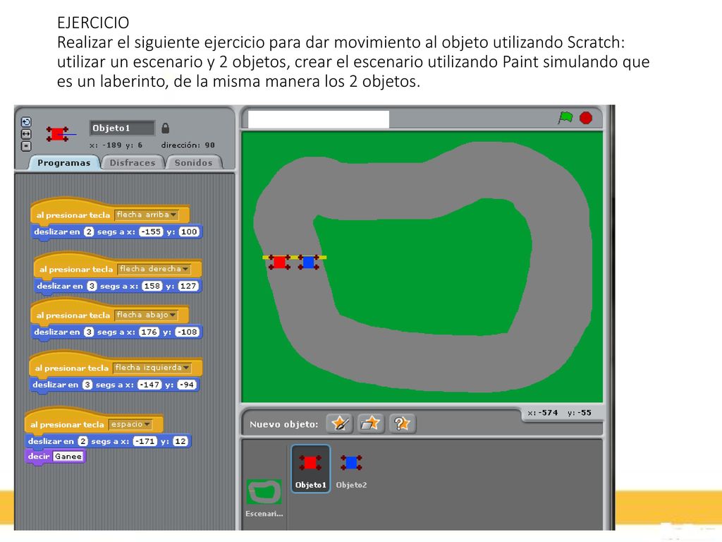 EJERCICIO Realizar el siguiente ejercicio para dar movimiento al objeto utilizando Scratch: utilizar un escenario y 2 objetos, crear el escenario utilizando Paint simulando que es un laberinto, de la misma manera los 2 objetos.