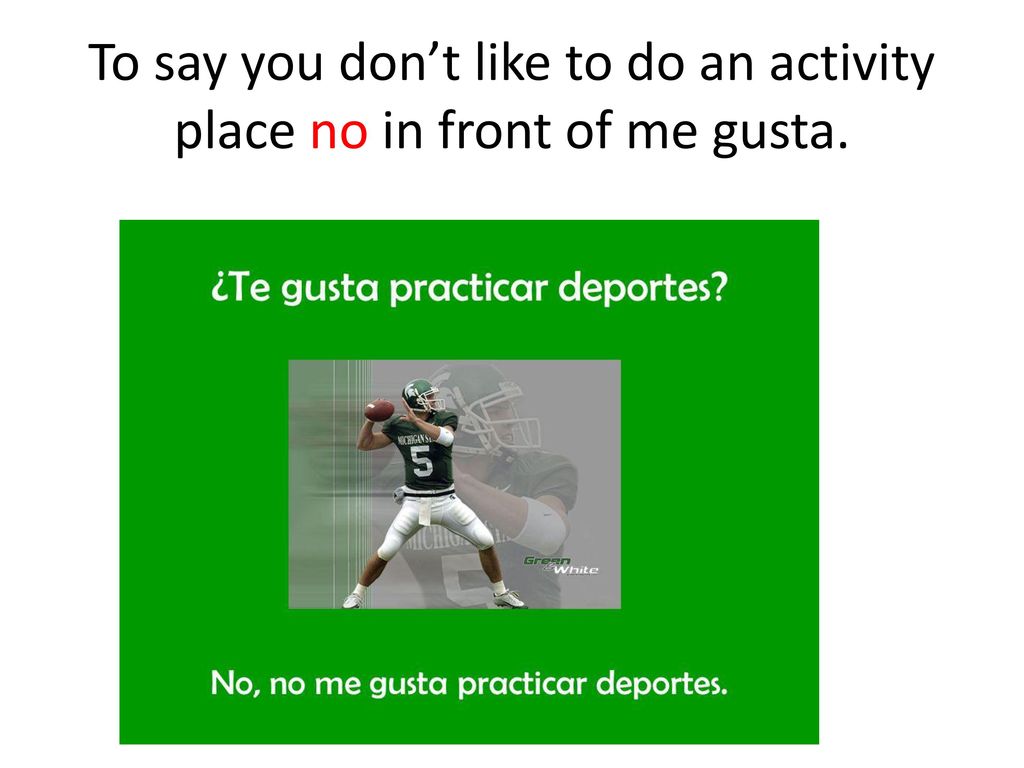 To say you don’t like to do an activity place no in front of me gusta.