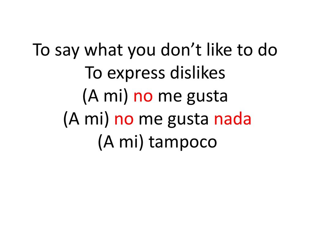 To say what you don’t like to do To express dislikes (A mi) no me gusta (A mi) no me gusta nada (A mi) tampoco
