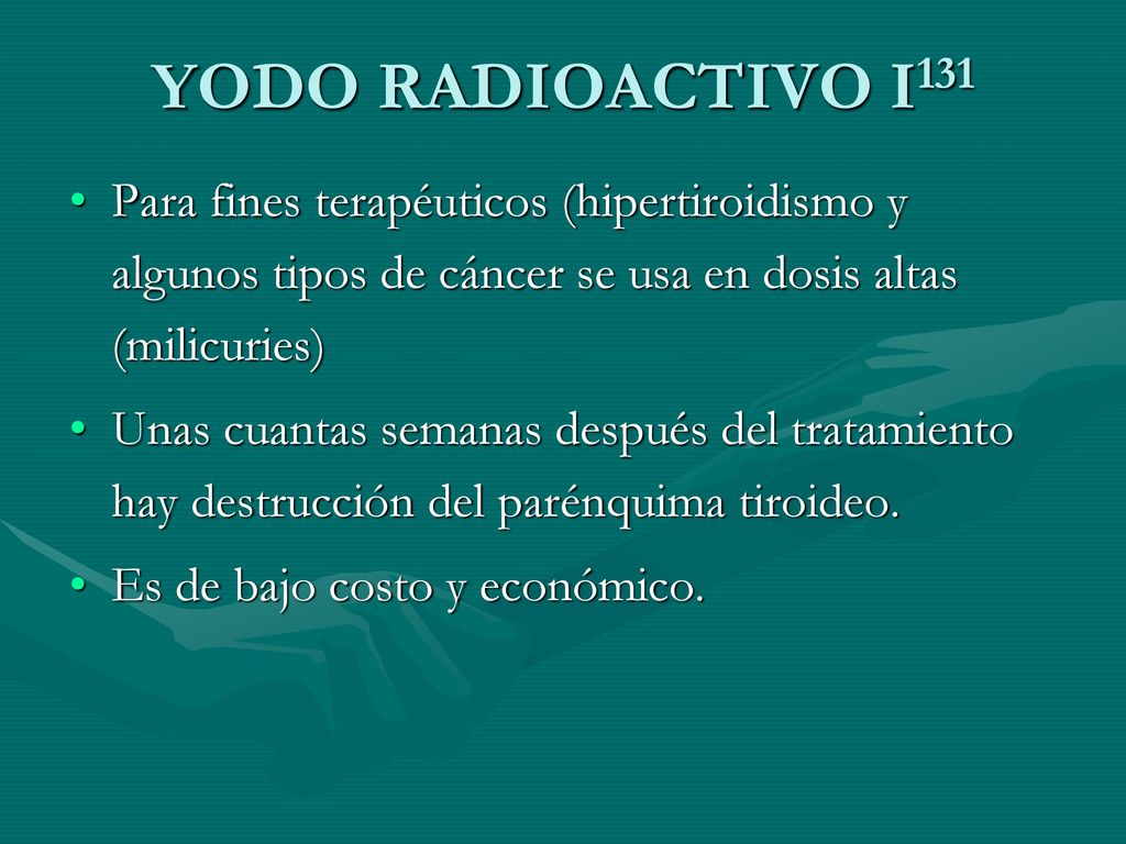 YODO RADIOACTIVO I131 Para fines terapéuticos (hipertiroidismo y algunos tipos de cáncer se usa en dosis altas (milicuries)