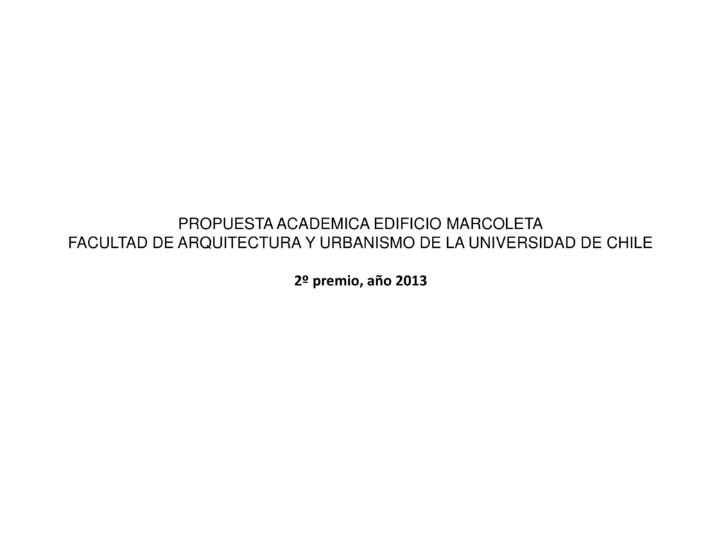 PROPUESTA ACADEMICA EDIFICIO MARCOLETA FACULTAD DE ARQUITECTURA Y URBANISMO DE LA UNIVERSIDAD DE CHILE 2º premio, año 2013