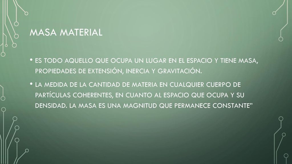 Masa material ES TODO AQUELLO QUE OCUPA UN LUGAR EN EL ESPACIO Y TIENE MASA, PROPIEDADES DE EXTENSIÓN, INERCIA Y GRAVITACIÓN.