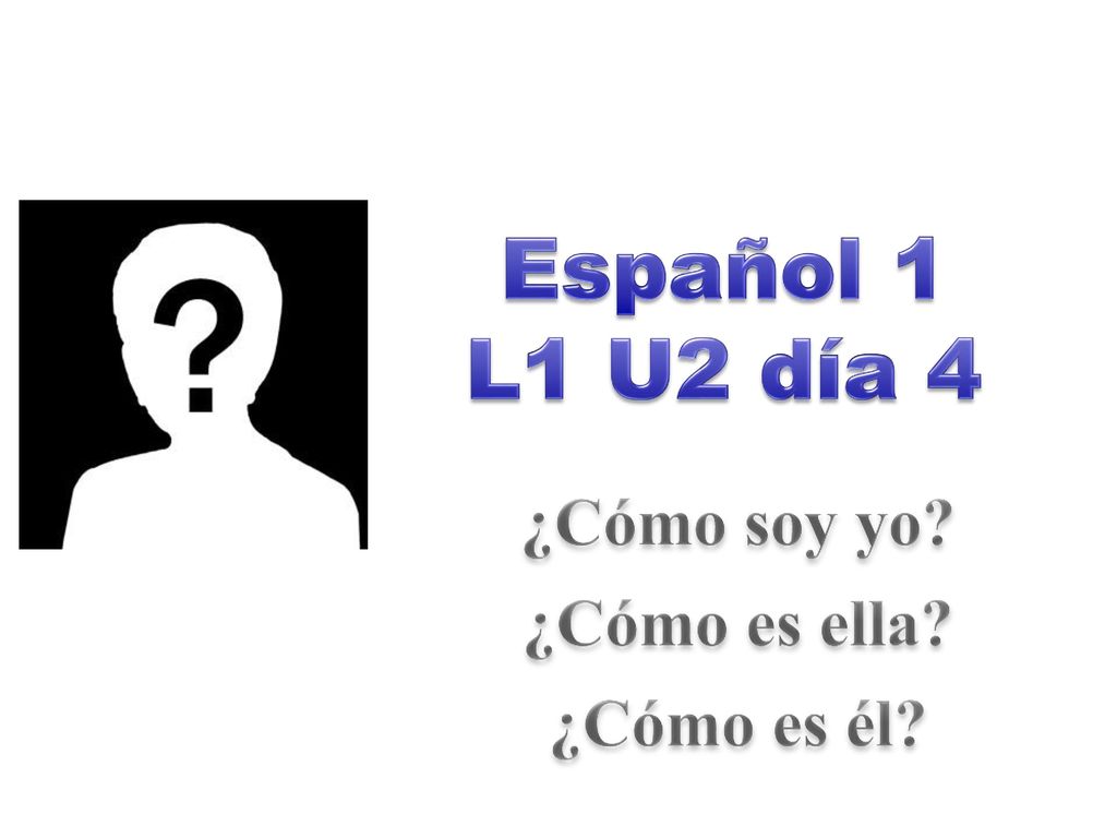 Español 1 L1 U2 día 4 ¿Cómo soy yo ¿Cómo es ella ¿Cómo es él
