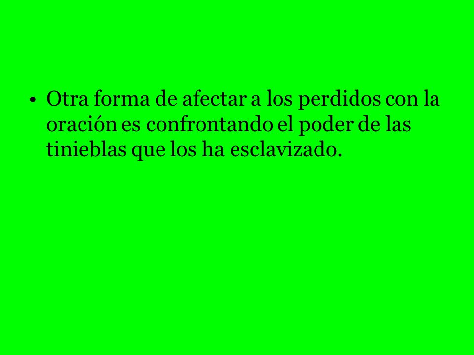 Otra forma de afectar a los perdidos con la oración es confrontando el poder de las tinieblas que los ha esclavizado.
